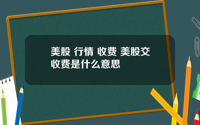 美股 行情 收费 美股交收费是什么意思